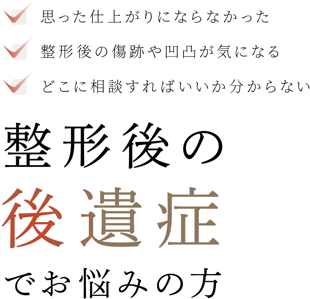 思った仕上がりにならなかった・整形後の傷跡や凹凸が気になる・どこに相談すればいいか分からない 整形後の後遺症でお悩みの方